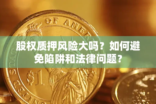 武汉股权质押风险大吗？如何避免陷阱和法律问题？
