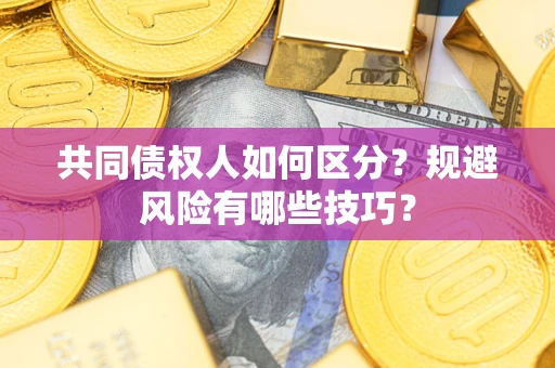 武汉共同债权人如何区分？规避风险有哪些技巧？