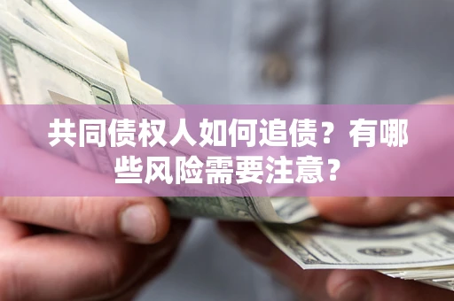 武汉共同债权人如何追债？有哪些风险需要注意？