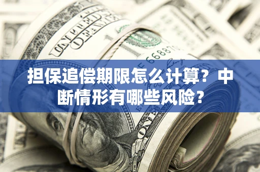 武汉担保追偿期限怎么计算？中断情形有哪些风险？