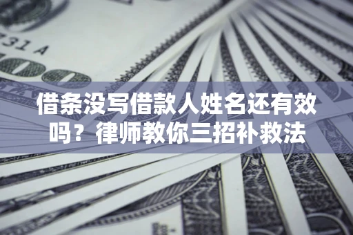 武汉借条没写借款人姓名还有效吗？律师教你三招补救法