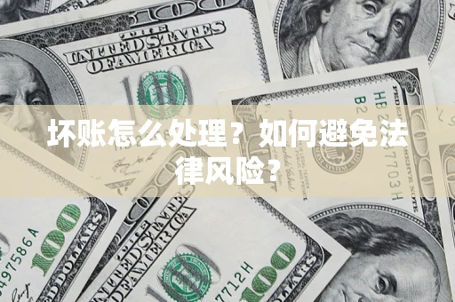 武汉坏账怎么处理？如何避免法律风险？