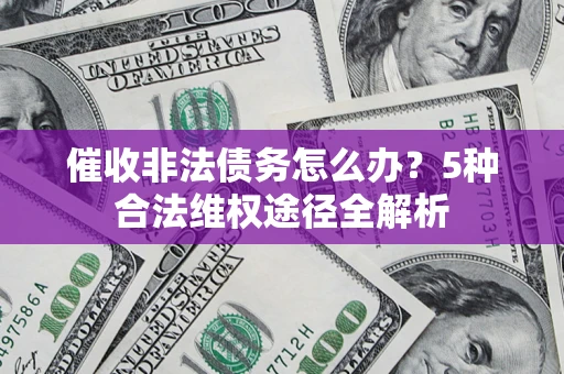 武汉催收非法债务怎么办？5种合法维权途径全解析