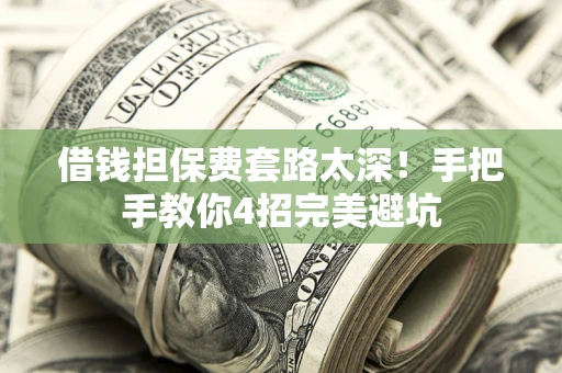 武汉借钱担保费套路太深！手把手教你4招完美避坑