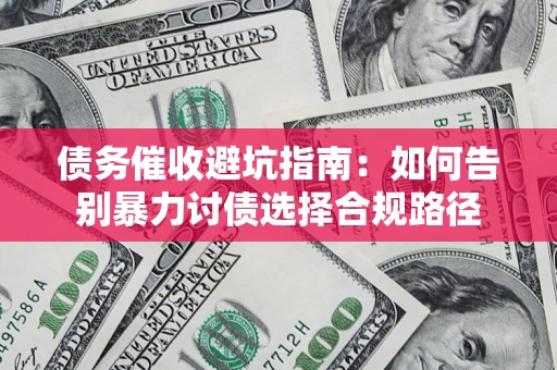 武汉债务催收避坑指南：如何告别暴力讨债选择合规路径