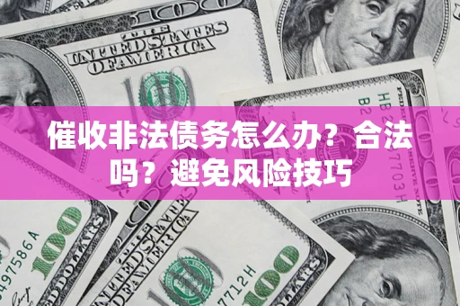 武汉催收非法债务怎么办？合法吗？避免风险技巧