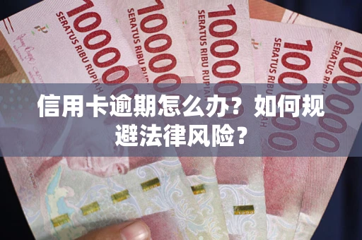武汉信用卡逾期怎么办？如何规避法律风险？