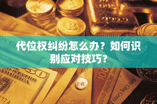 武汉代位权纠纷怎么办？如何识别应对技巧？