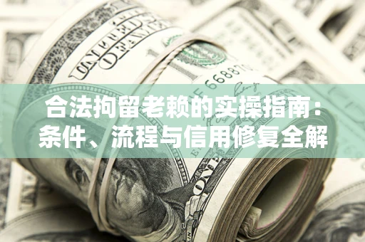 武汉合法拘留老赖的实操指南:条件、流程与信用修复全解析 武汉合法拘留老赖的实操指南:条件、流程与信用修复全解析