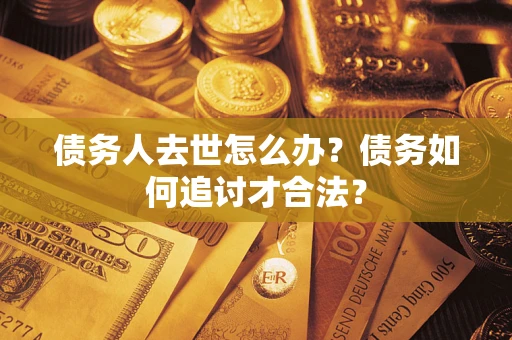 武汉债务人去世怎么办？债务如何追讨才合法？