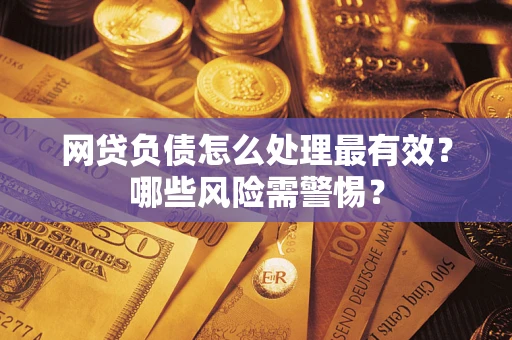 武汉网贷负债怎么处理最有效？哪些风险需警惕？