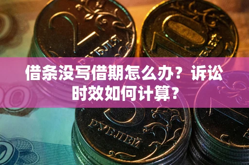 武汉借条没写借期怎么办？诉讼时效如何计算？