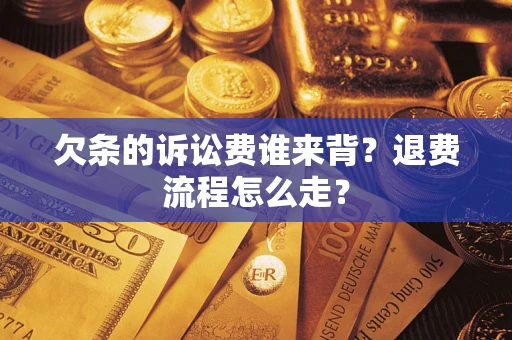 武汉欠条的诉讼费谁来背？退费流程怎么走？
