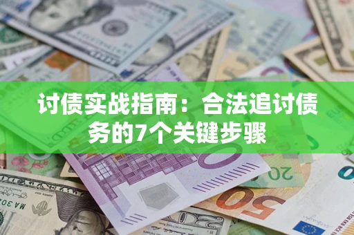 武汉讨债实战指南：合法追讨债务的7个关键步骤