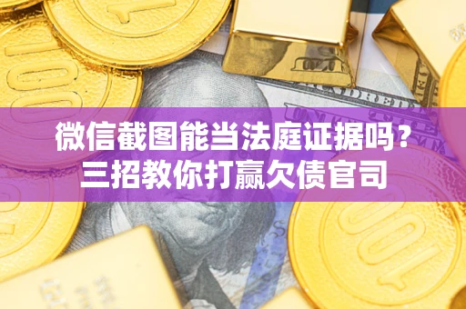 武汉微信截图能当法庭证据吗？三招教你打赢欠债官司
