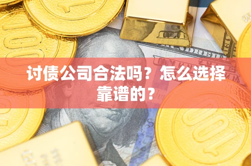 武汉讨债公司合法吗？怎么选择靠谱的？