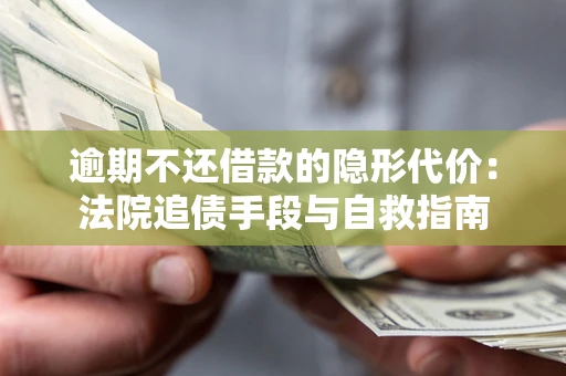 武汉逾期不还借款的隐形代价：法院追债手段与自救指南