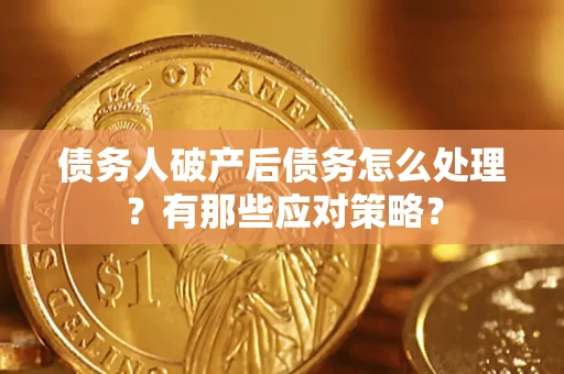 武汉债务人破产后债务怎么处理？有那些应对策略？