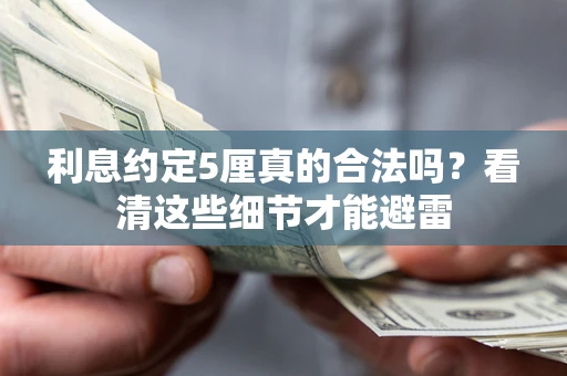 武汉利息约定5厘真的合法吗？看清这些细节才能避雷