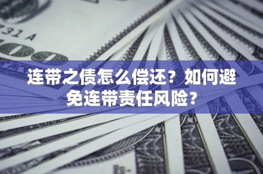 武汉连带之债怎么偿还？如何避免连带责任风险？