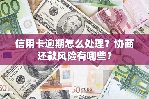 武汉信用卡逾期怎么处理？协商还款风险有哪些？